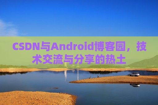 CSDN与Android博客园，技术交流与分享的热土